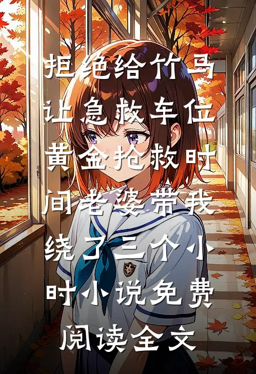 拒绝给竹马让急救车位，黄金抢救时间老婆带我绕了三个小时小说免费阅读全文