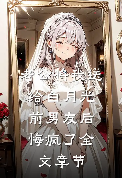老公将我送给白月光前男友后，悔疯了全文章节