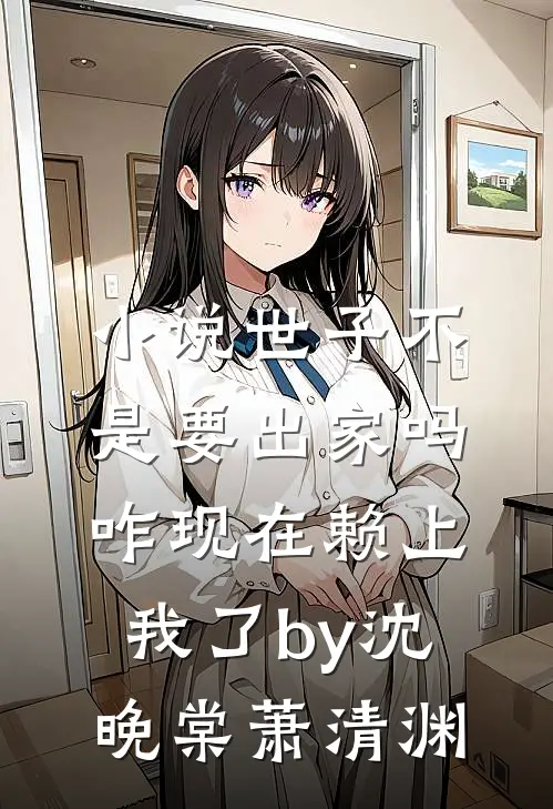 小说世子不是要出家吗，咋现在赖上我了by沈晚棠萧清渊