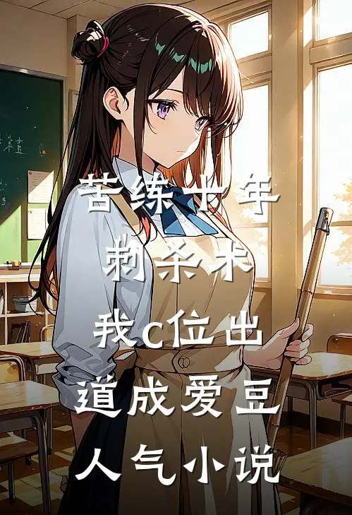 苦练十年刺杀术，我c位出道成爱豆人气小说