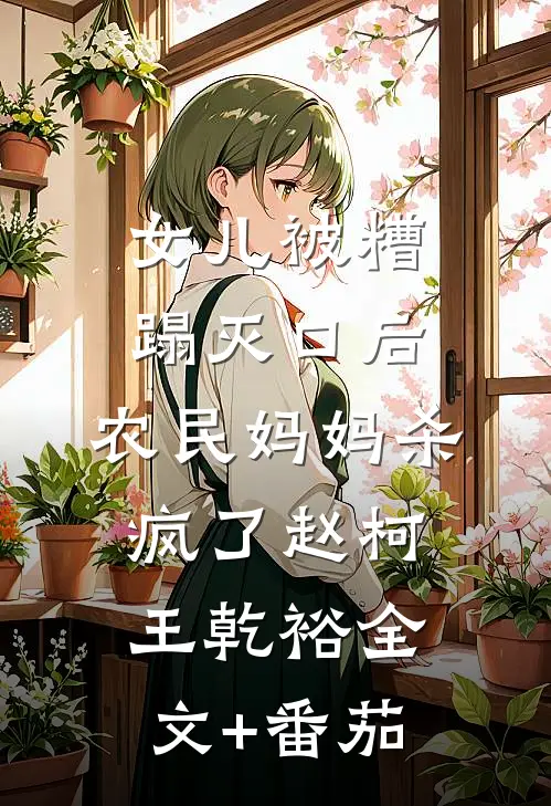 女儿被糟蹋灭口后，农民妈妈杀疯了赵柯王乾裕全文+番茄