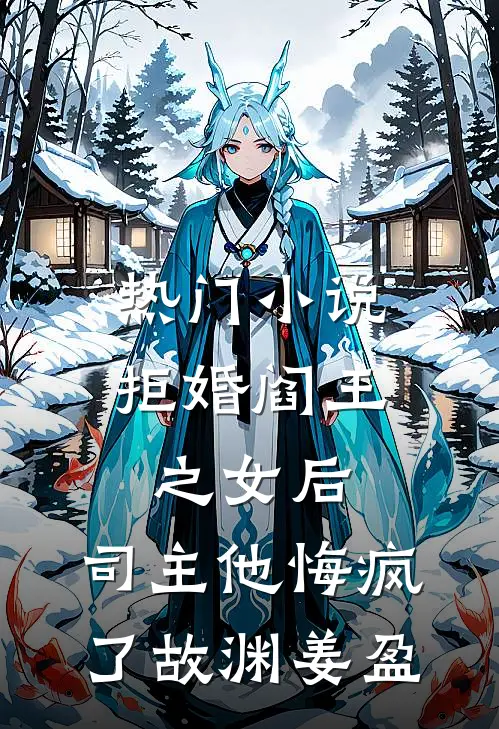 热门小说拒婚阎王之女后，司主他悔疯了故渊姜盈