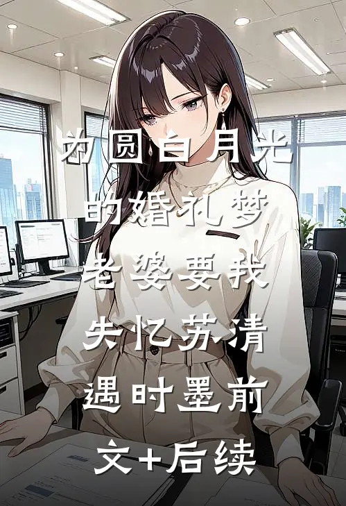 为圆白月光的婚礼梦，老婆要我失忆苏清遇时墨前文+后续