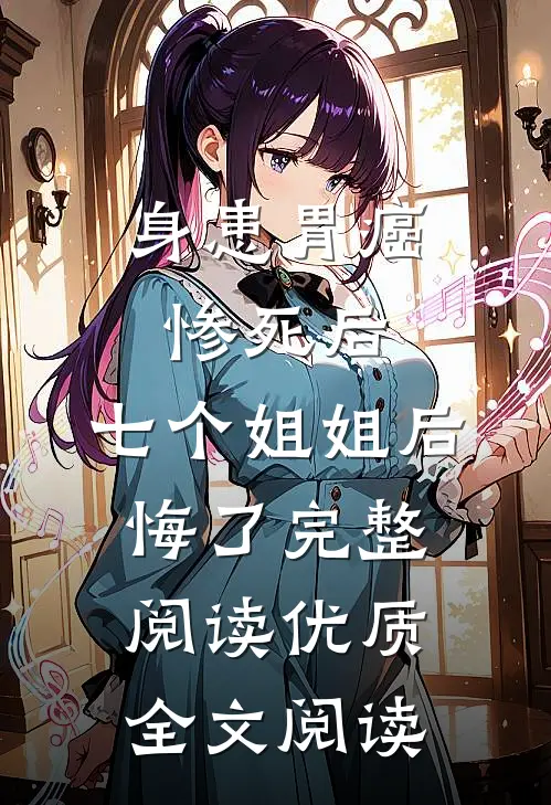 身患胃癌惨死后,七个姐姐后悔了完整阅读优质全文阅读