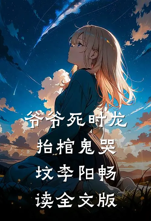 爷爷死时龙抬棺鬼哭坟李阳畅读全文版