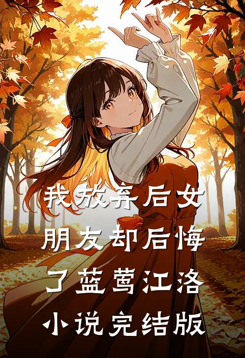 我放弃后女朋友却后悔了蓝莺江洛小说完结版