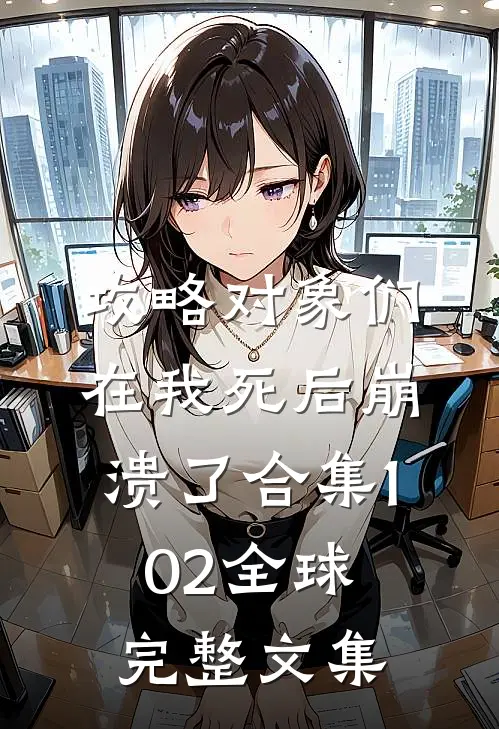 攻略对象们在我死后崩溃了合集102全球完整文集