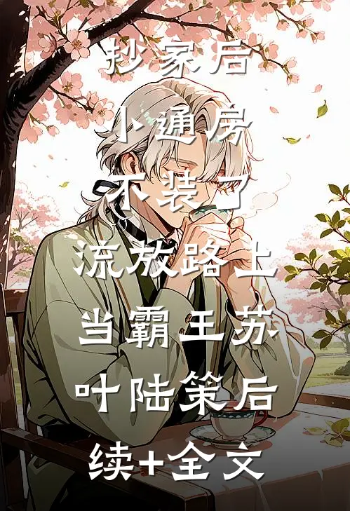 抄家后，小通房不装了，流放路上当霸王苏叶陆策后续+全文