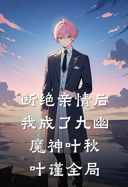 断绝亲情后，我成了九幽魔神叶秋叶谨全局