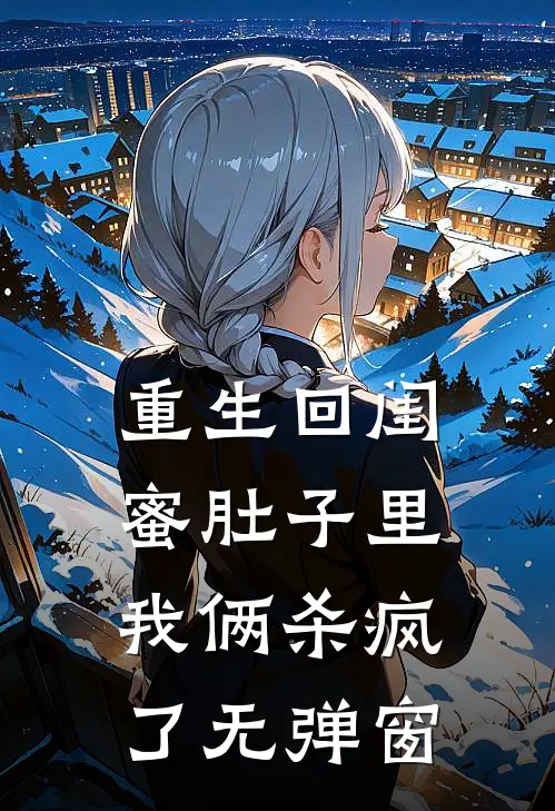 重生回闺蜜肚子里，我俩杀疯了无弹窗