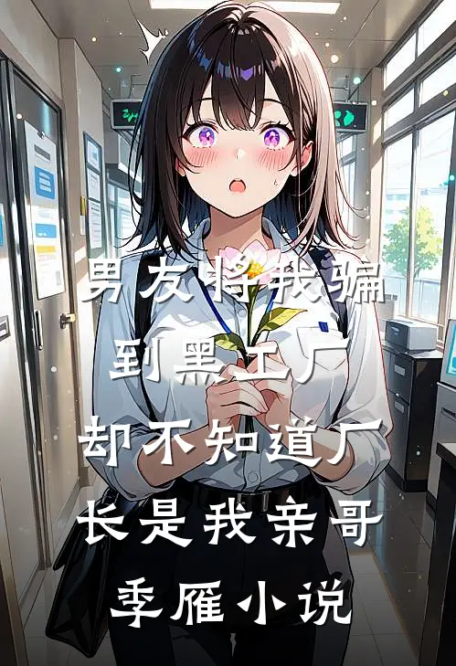 男友将我骗到黑工厂，却不知道厂长是我亲哥季雁小说