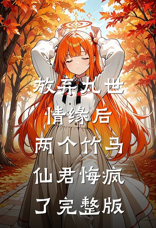 放弃九世情缘后，两个竹马仙君悔疯了完整版