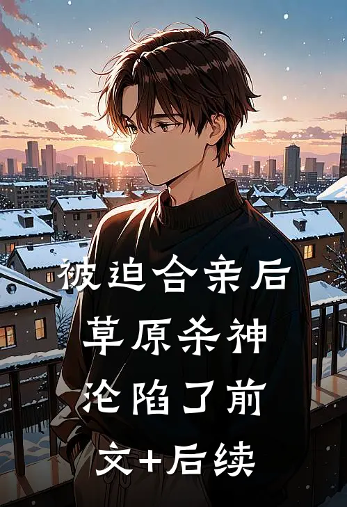 被迫合亲后，草原杀神沦陷了前文+后续