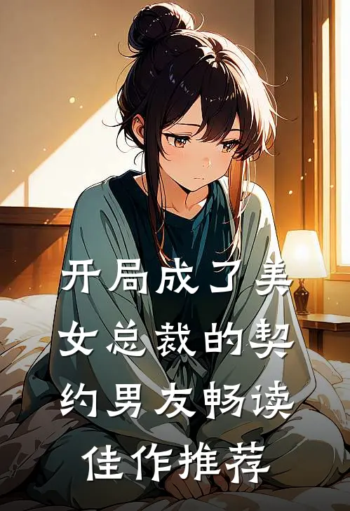 开局成了美女总裁的契约男友畅读佳作推荐