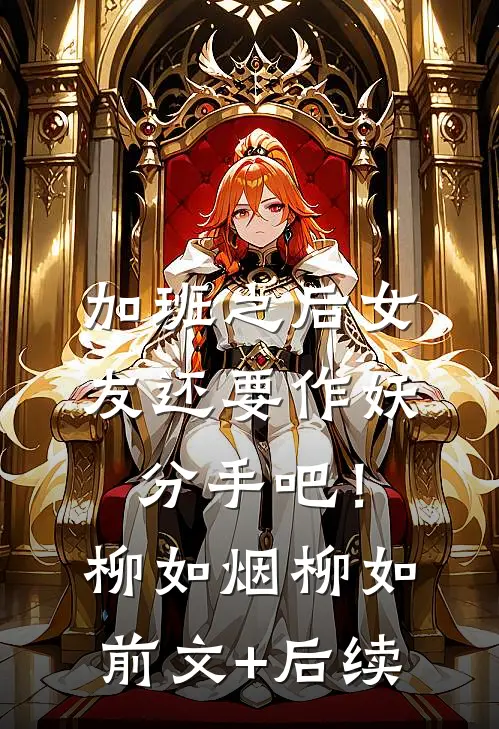 加班之后女友还要作妖，分手吧！柳如烟柳如前文+后续