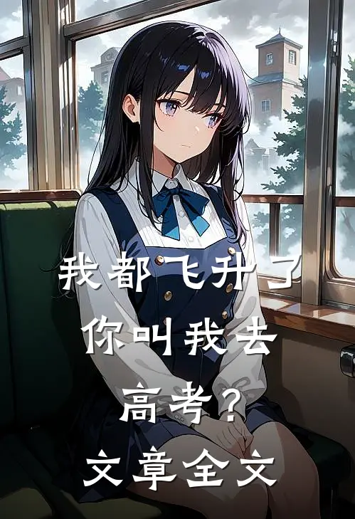 我都飞升了，你叫我去高考？文章全文