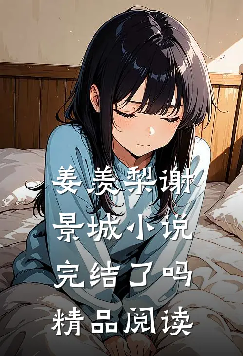 姜羡梨谢景城小说完结了吗精品阅读