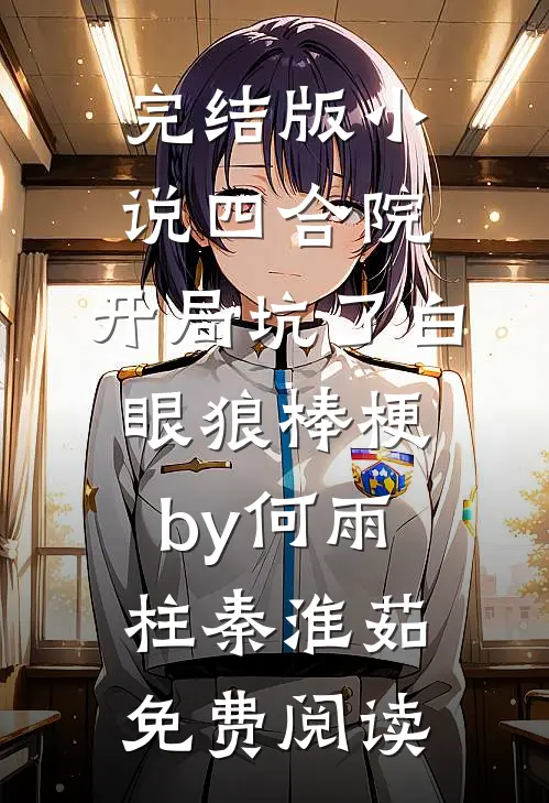 完结版小说四合院：开局坑了白眼狼棒梗by何雨柱秦淮茹免费阅读