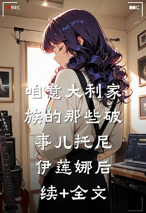 咱意大利家族的那些破事儿托尼伊莲娜后续+全文