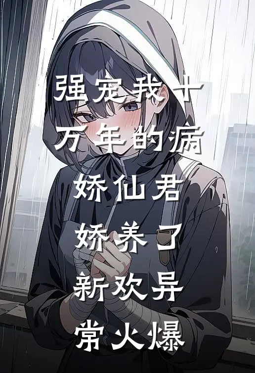 强宠我十万年的病娇仙君，娇养了新欢异常火爆