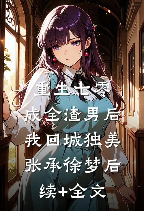 重生七零，成全渣男后我回城独美张承徐梦后续+全文