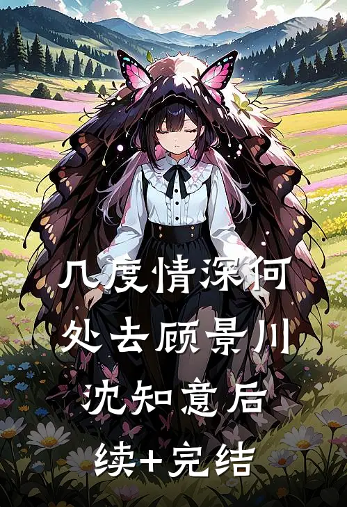 几度情深何处去顾景川沈知意后续+完结