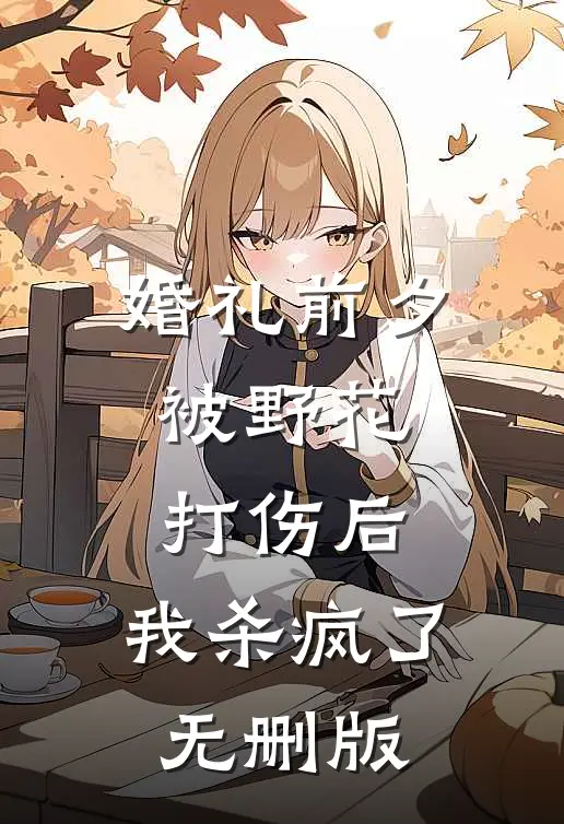 婚礼前夕被野花打伤后，我杀疯了无删版