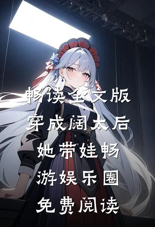 畅读全文版穿成阔太后,她带娃畅游娱乐圈免费阅读