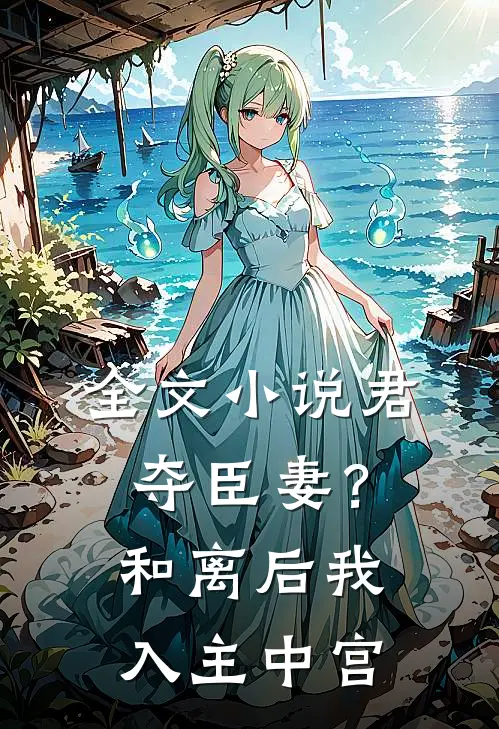 全文小说君夺臣妻？和离后我入主中宫