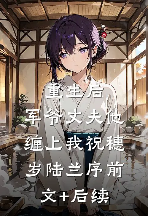 重生后，军爷丈夫他缠上我祝穗岁陆兰序前文+后续