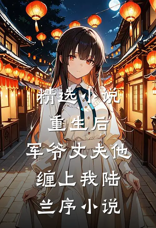 精选小说重生后,军爷丈夫他缠上我陆兰序小说