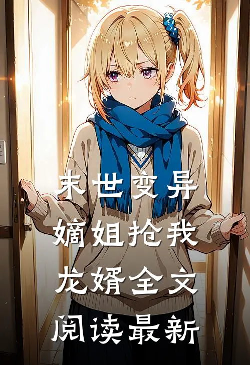 末世变异，嫡姐抢我龙婿全文阅读最新