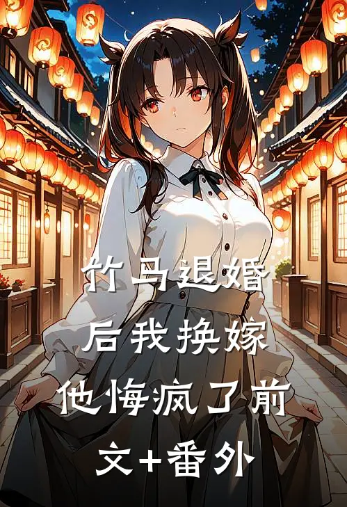 竹马退婚后我换嫁，他悔疯了前文+番外