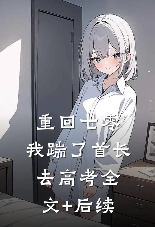 重回七零，我踹了首长去高考全文+后续
