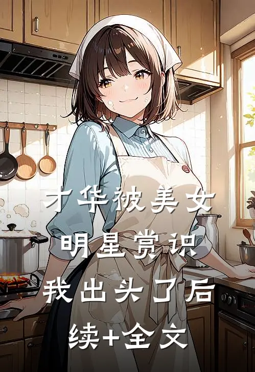 才华被美女明星赏识，我出头了后续+全文
