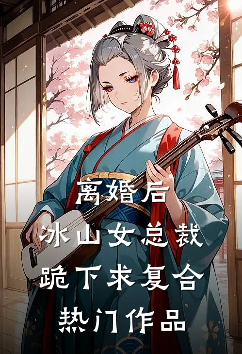 离婚后，冰山女总裁跪下求复合热门作品