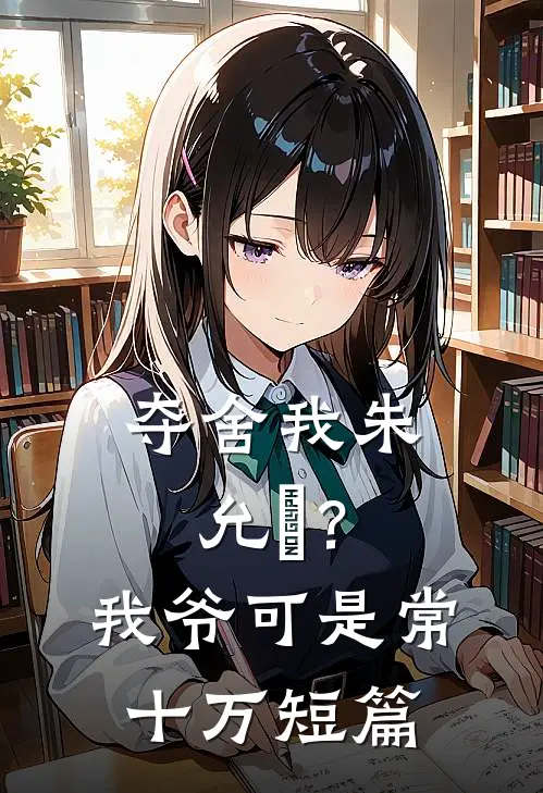 夺舍我朱允熥？我爷可是常十万短篇