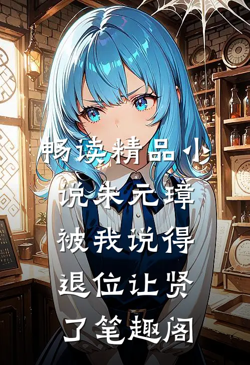 畅读精品小说朱元璋被我说得退位让贤了笔趣阁