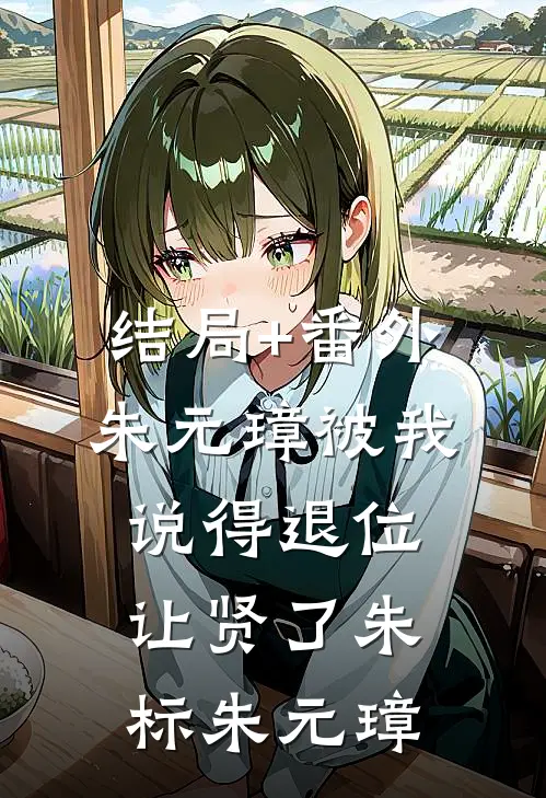 结局+番外朱元璋被我说得退位让贤了朱标朱元璋