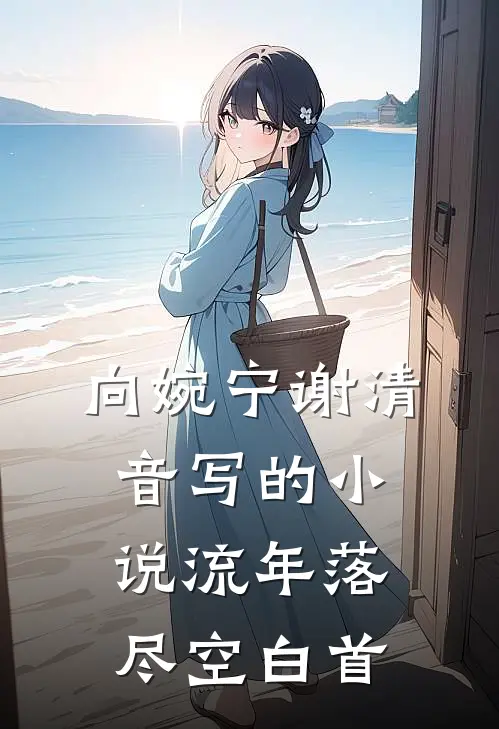 向婉宁谢清音写的小说流年落尽空白首