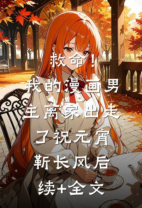 救命！我的漫画男主离“家”出走了祝元宵靳长风后续+全文
