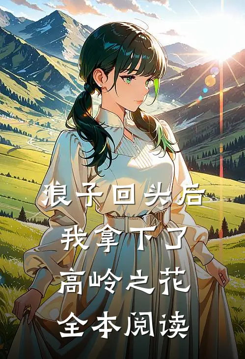 浪子回头后，我拿下了高岭之花全本阅读