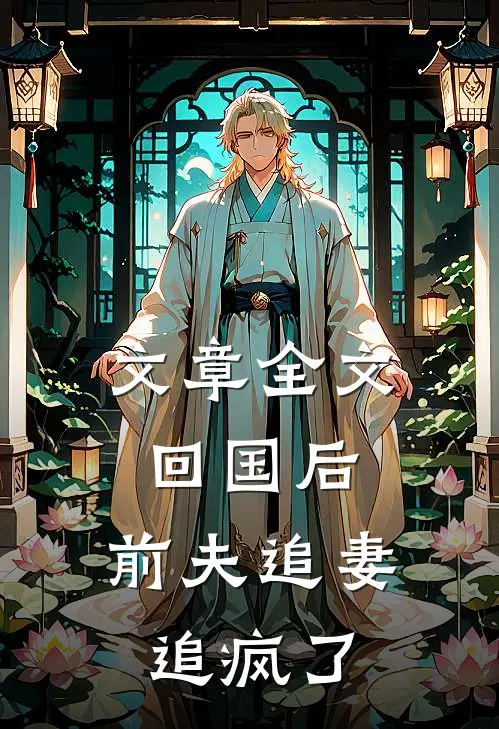 文章全文回国后，前夫追妻追疯了