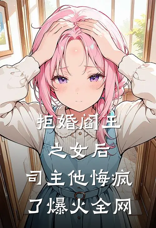 拒婚阎王之女后，司主他悔疯了爆火全网