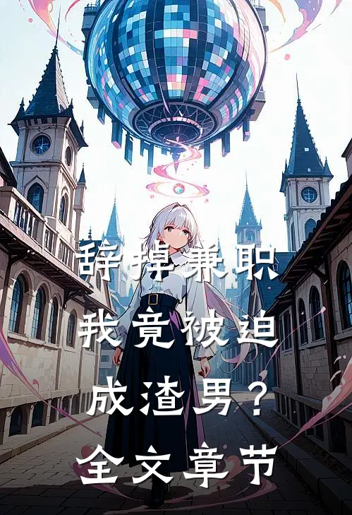 辞掉兼职，我竟被迫成渣男？全文章节
