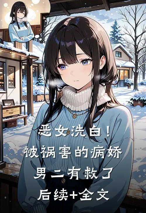 恶女洗白！被祸害的病娇男二有救了后续+全文