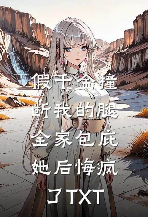 假千金撞断我的腿，全家包庇她后悔疯了TXT