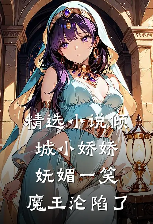 精选小说倾城小娇娇妩媚一笑，魔王沦陷了