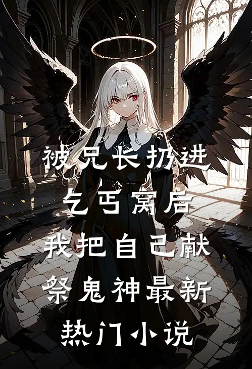 被兄长扔进乞丐窝后，我把自己献祭鬼神最新热门小说
