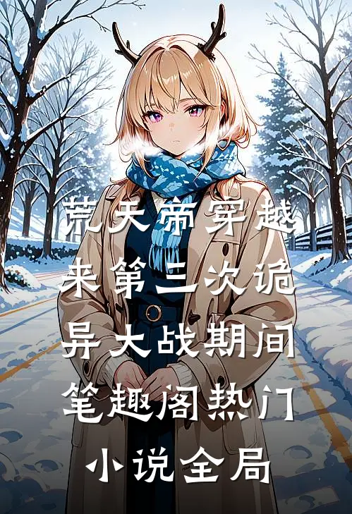 荒天帝穿越来第三次诡异大战期间笔趣阁热门小说全局